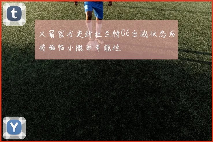 火箭官方更新杜兰特G6出战状态或将面临小概率可能性