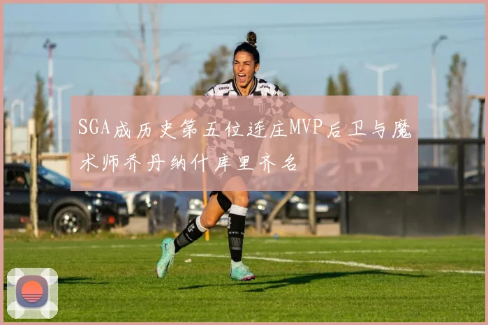 SGA成历史第五位连庄MVP后卫与魔术师乔丹纳什库里齐名