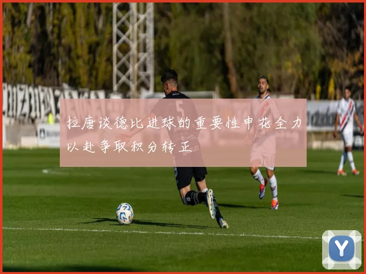 拉唐谈德比进球的重要性申花全力以赴争取积分转正