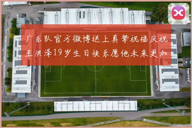 广东队官方微博送上真挚祝福庆祝王洪泽19岁生日快乐愿他未来更加辉煌