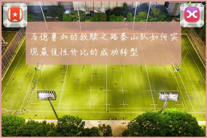 马德鲁加的救赎之路泰山队如何实现最佳性价比的成功转型
